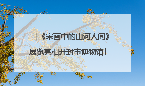 《宋画中的山河人间》展览亮相开封市博物馆