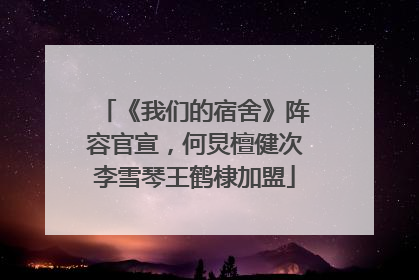 《我们的宿舍》阵容官宣，何炅檀健次李雪琴王鹤棣加盟