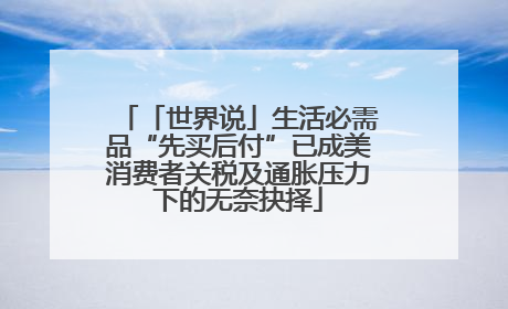 「世界说」生活必需品“先买后付”已成美消费者关税及通胀压力下的无奈抉择