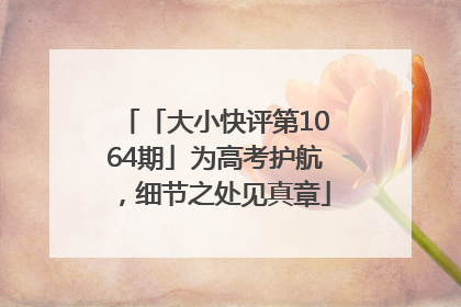 「大小快评第1064期」为高考护航，细节之处见真章