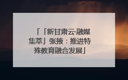 「新甘肃云·融媒集萃」张掖：推进特殊教育融合发展