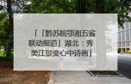 「黔苏皖鄂湘五省联动报道」湖北：秀美江景变心中诗画