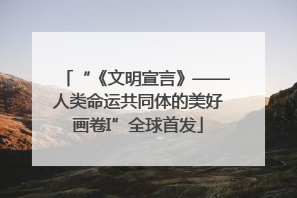 “《文明宣言》——人类命运共同体的美好画卷I”全球首发