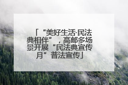 “美好生活·民法典相伴”，高邮多场景开展“民法典宣传月”普法宣传