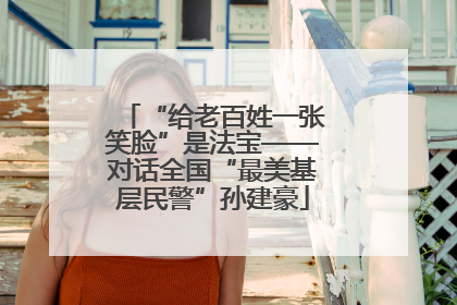 “给老百姓一张笑脸”是法宝——对话全国“最美基层民警”孙建豪