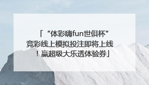 “体彩嗨fun世俱杯”竞彩线上模拟投注即将上线！赢超级大乐透体验券