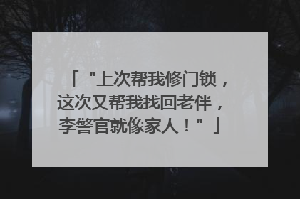 “上次帮我修门锁，这次又帮我找回老伴，李警官就像家人！”