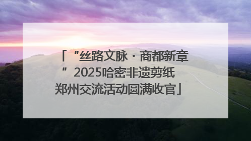 “丝路文脉・商都新章”2025哈密非遗剪纸郑州交流活动圆满收官