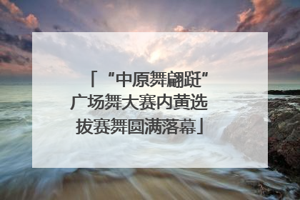 “中原舞翩跹”广场舞大赛内黄选拔赛舞圆满落幕