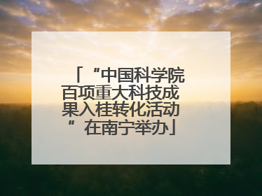 “中国科学院百项重大科技成果入桂转化活动”在南宁举办
