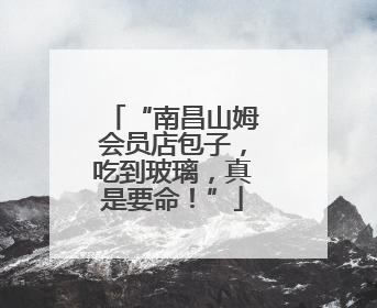 “南昌山姆会员店包子，吃到玻璃，真是要命！”