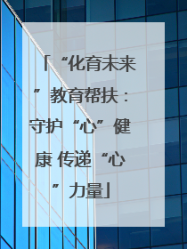“化育未来”教育帮扶：守护“心”健康 传递“心”力量