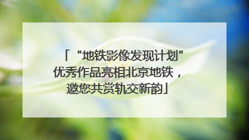 “地铁影像发现计划”优秀作品亮相北京地铁，邀您共赏轨交新韵