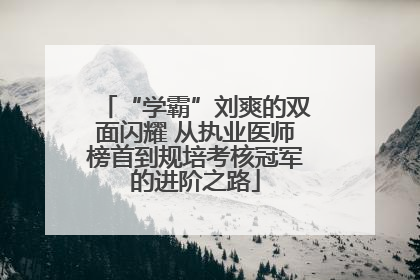 “学霸”刘爽的双面闪耀 从执业医师榜首到规培考核冠军的进阶之路