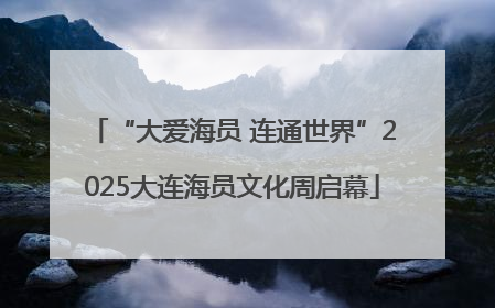 “大爱海员 连通世界”2025大连海员文化周启幕