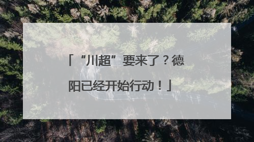 “川超”要来了？德阳已经开始行动！