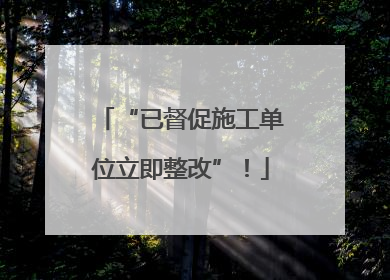 “已督促施工单位立即整改”！