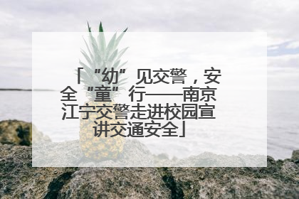 “幼”见交警，安全“童”行——南京江宁交警走进校园宣讲交通安全