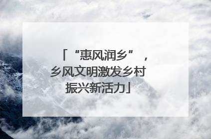 “惠风润乡”，乡风文明激发乡村振兴新活力