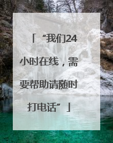 “我们24小时在线，需要帮助请随时打电话”