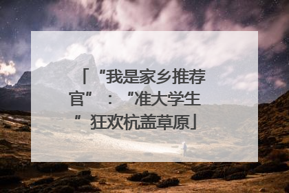 “我是家乡推荐官”：“准大学生”狂欢杭盖草原