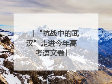“抗战中的武汉”走进今年高考语文卷