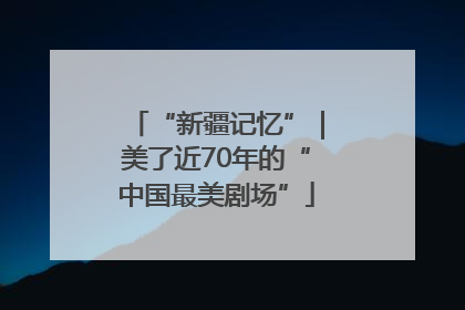 “新疆记忆”｜美了近70年的“中国最美剧场”