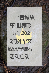 “晋城故事 世界聆听”2025海外华文媒体晋城行活动启动