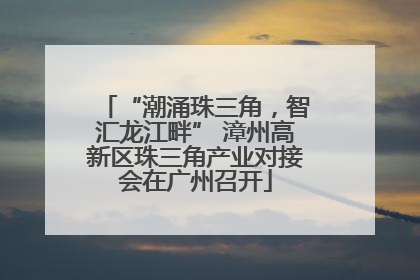 “潮涌珠三角，智汇龙江畔” 漳州高新区珠三角产业对接会在广州召开