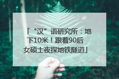 “汉”语研究所：地下10米！跟着90后女硕士夜探地铁隧道
