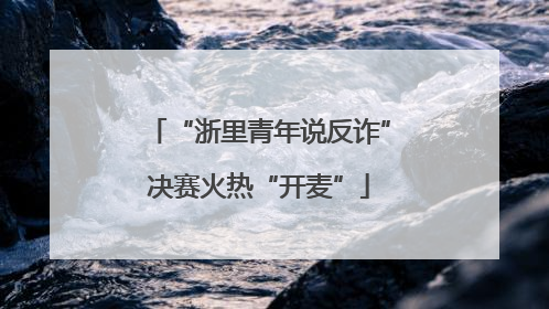 “浙里青年说反诈”决赛火热“开麦”