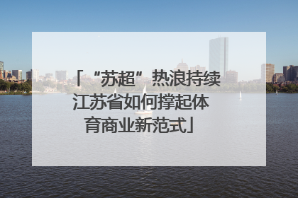 “苏超”热浪持续 江苏省如何撑起体育商业新范式