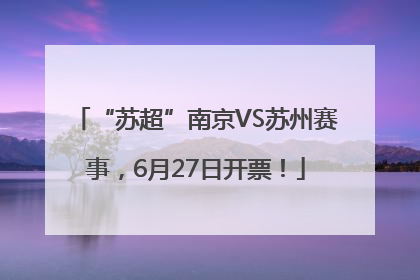 “苏超”南京VS苏州赛事，6月27日开票！