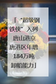 “超级钢铁侠”入列 唐山港京唐港区年增184万吨卸船能力