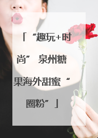 “趣玩+时尚” 泉州糖果海外甜蜜“圈粉”
