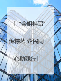 “金姐桂哥”传粽艺 企民同心助残行