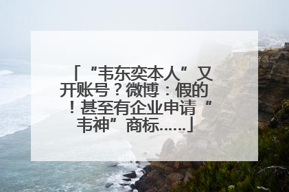 “韦东奕本人”又开账号？微博：假的！甚至有企业申请“韦神”商标……