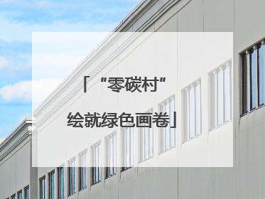“零碳村” 绘就绿色画卷