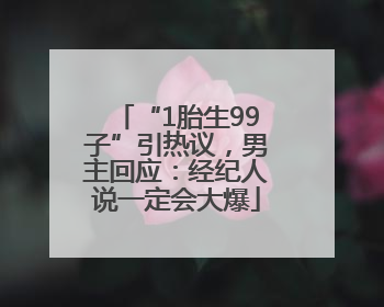“1胎生99子”引热议，男主回应：经纪人说一定会大爆