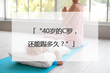 “40岁的C罗，还能踢多久？”