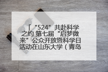 “524”共赴科学之约 第七届“启梦微来”公众开放暨科学日活动在山东大学（青岛）成功举办
