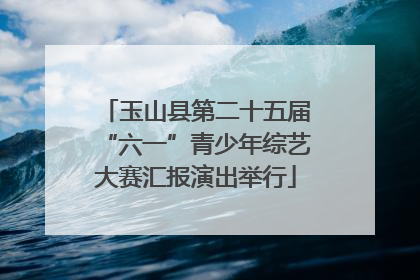 玉山县第二十五届“六一”青少年综艺大赛汇报演出举行