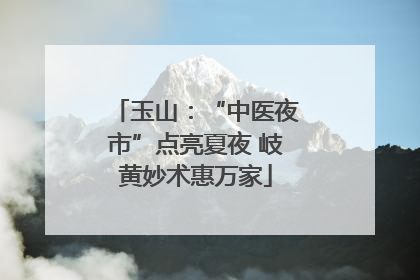 玉山：“中医夜市”点亮夏夜 岐黄妙术惠万家