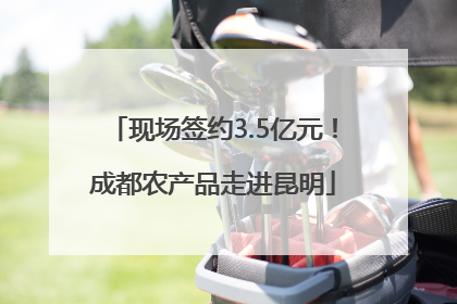 现场签约3.5亿元！成都农产品走进昆明