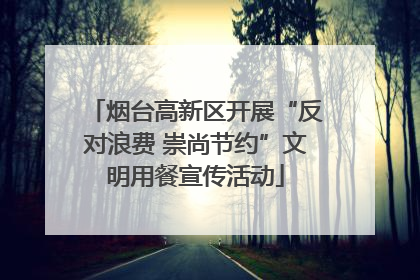 烟台高新区开展“反对浪费 崇尚节约”文明用餐宣传活动