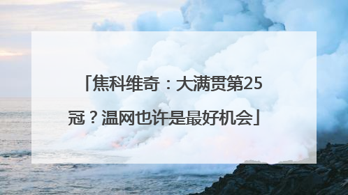 焦科维奇：大满贯第25冠？温网也许是最好机会