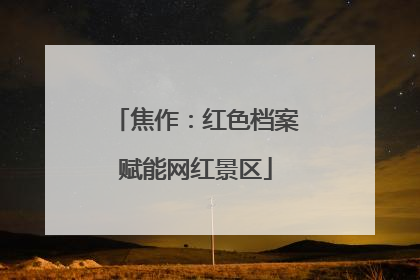 焦作：红色档案赋能网红景区