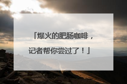 爆火的肥肠咖啡，记者帮你尝过了！