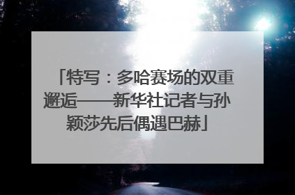 特写：多哈赛场的双重邂逅——新华社记者与孙颖莎先后偶遇巴赫