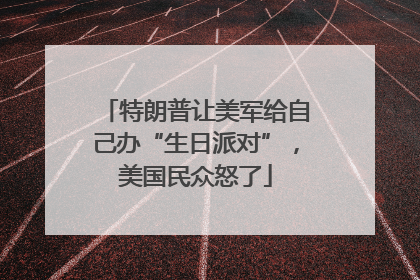 特朗普让美军给自己办“生日派对”，美国民众怒了